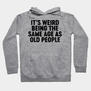 It's Weird Being The Same Age As Old People (Black) Funny Hoodie